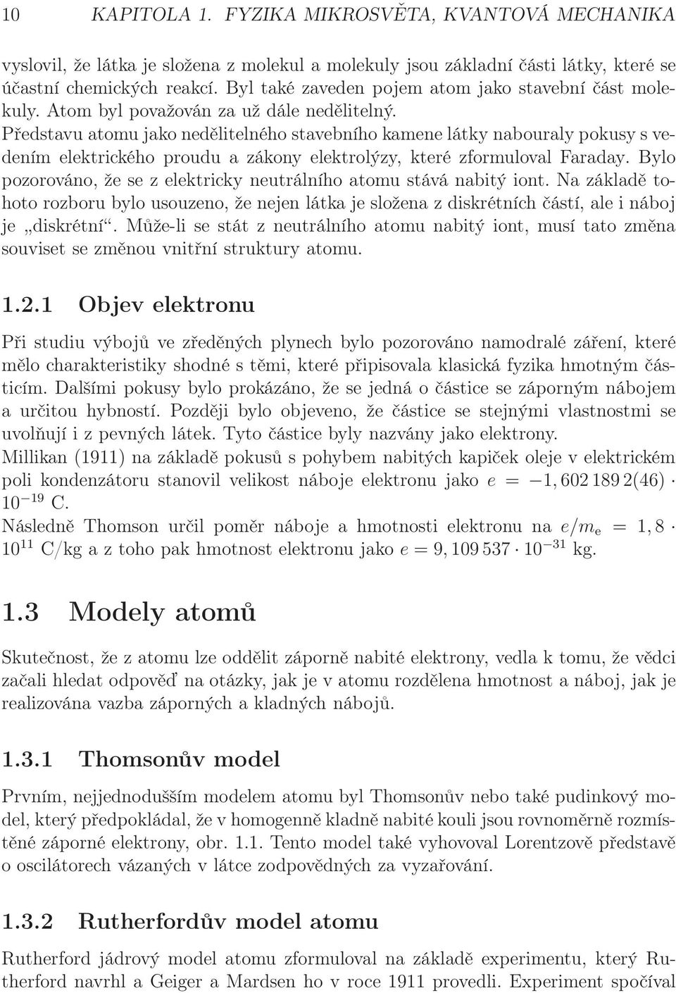 Představu atomu jako nedělitelného stavebního kamene látky nabouraly pokusy s vedením elektrického proudu a zákony elektrolýzy, které zformuloval Faraday.