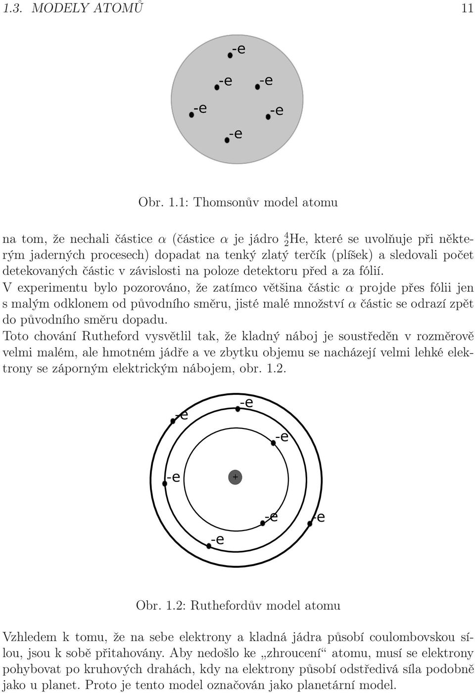 1: Thomsonův model atomu na tom, že nechali částice α (částice α je jádro 4 2He, které se uvolňuje při některým jaderných procesech) dopadat na tenký zlatý terčík (plíšek) a sledovali počet