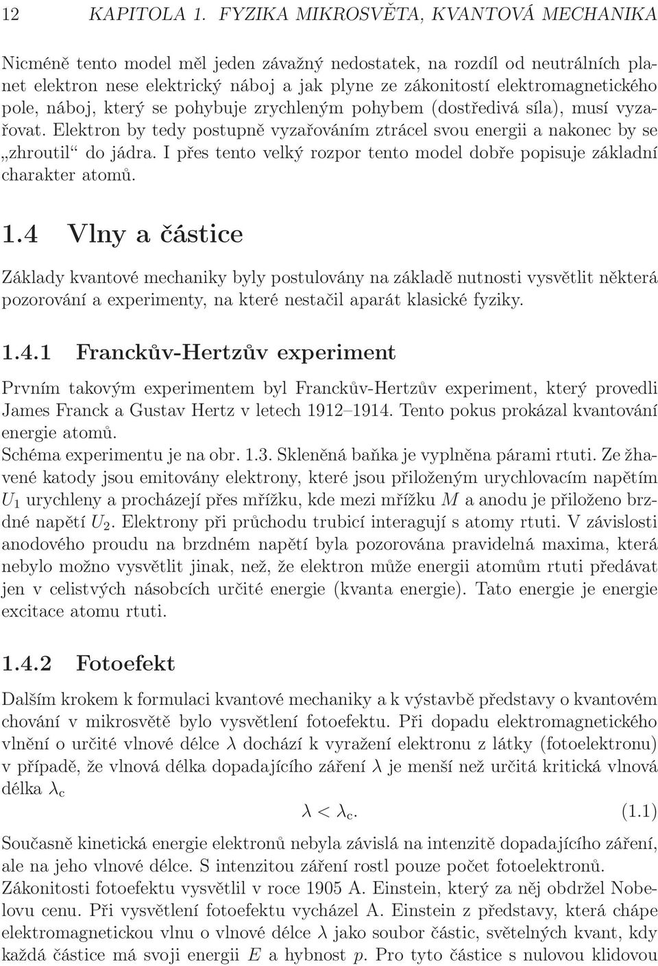 pole, náboj, který se pohybuje zrychleným pohybem (dostředivá síla), musí vyzařovat. Elektron by tedy postupně vyzařováním ztrácel svou energii a nakonec by se zhroutil do jádra.