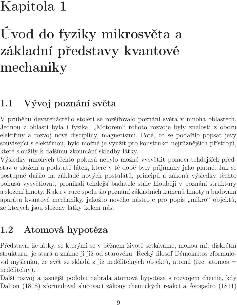 Poté, co se podařilo popsat jevy související s elektřinou, bylo možné je využít pro konstrukci nejrůznějších přístrojů, které sloužily k dalšímu zkoumání skladby látky.