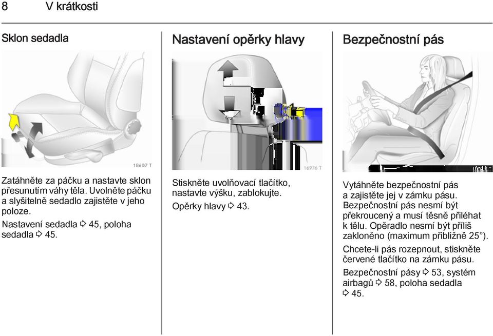 Stiskněte uvolňovací tlačítko, nastavte výšku, zablokujte. Opěrky hlavy 3 43. Vytáhněte bezpečnostní pás a zajistěte jej v zámku pásu.