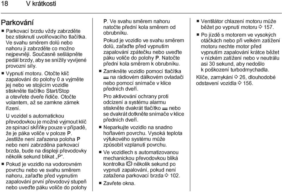 Otočte klíč zapalování do polohy 0 a vyjměte jej nebo ve stojícím vozidle stiskněte tlačítko Start/Stop a otevřete dveře řidiče. Otočte volantem, až se zamkne zámek řízení.