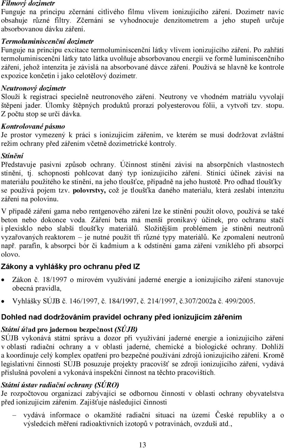 Po zahřátí termoluminiscenční látky tato látka uvolňuje absorbovanou energii ve formě luminiscenčního záření, jehož intenzita je závislá na absorbované dávce záření.