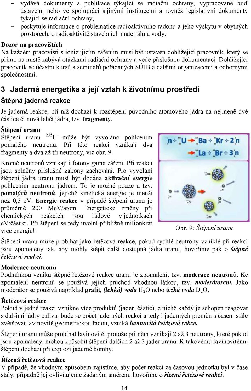 Dozor na pracovištích Na každém pracovišti s ionizujícím zářením musí být ustaven dohlížející pracovník, který se přímo na místě zabývá otázkami radiační ochrany a vede příslušnou dokumentaci.