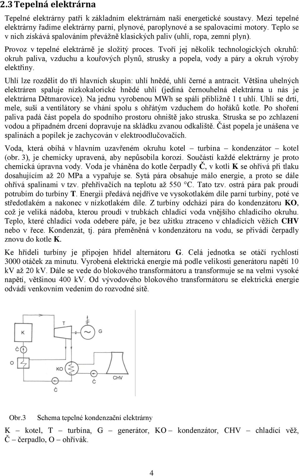 Tvoří jej několik technologických okruhů: okruh paliva, vzduchu a kouřových plynů, strusky a popela, vody a páry a okruh výroby elektřiny.