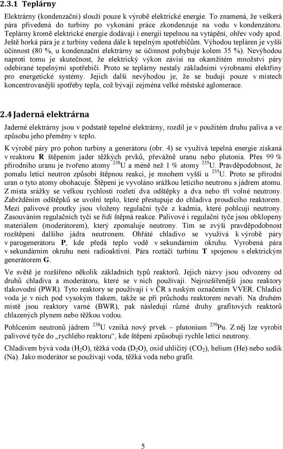 Výhodou tepláren je vyšší účinnost (80 %, u kondenzační elektrárny se účinnost pohybuje kolem 35 %).