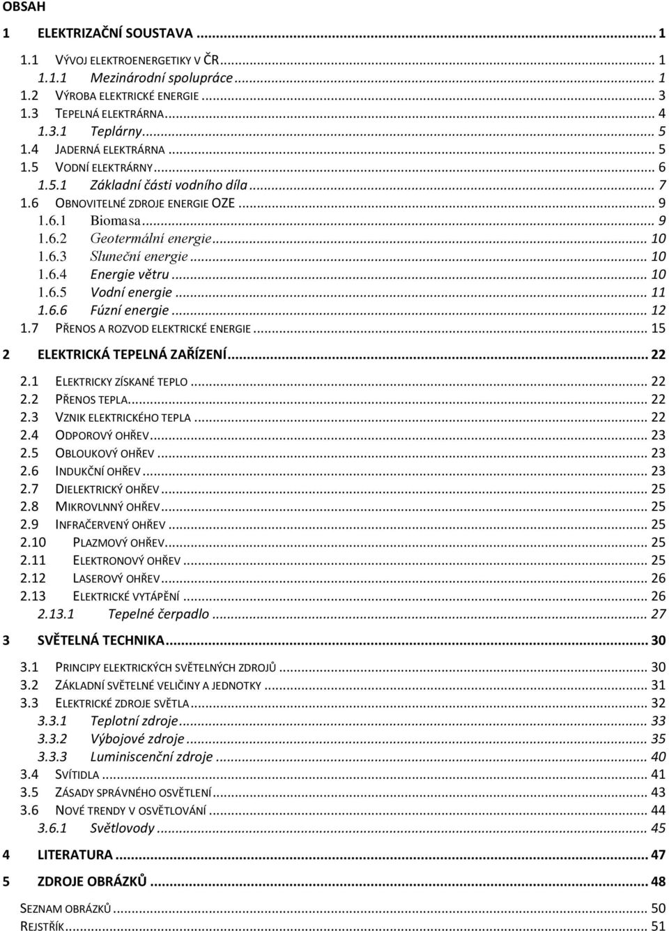 .. 10 1.6.4 Energie větru... 10 1.6.5 Vodní energie... 11 1.6.6 Fúzní energie... 12 1.7 PŘENOS A ROZVOD ELEKTRICKÉ ENERGIE... 15 2 ELEKTRICKÁ TEPELNÁ ZAŘÍZENÍ... 22 2.1 ELEKTRICKY ZÍSKANÉ TEPLO... 22 2.2 PŘENOS TEPLA.
