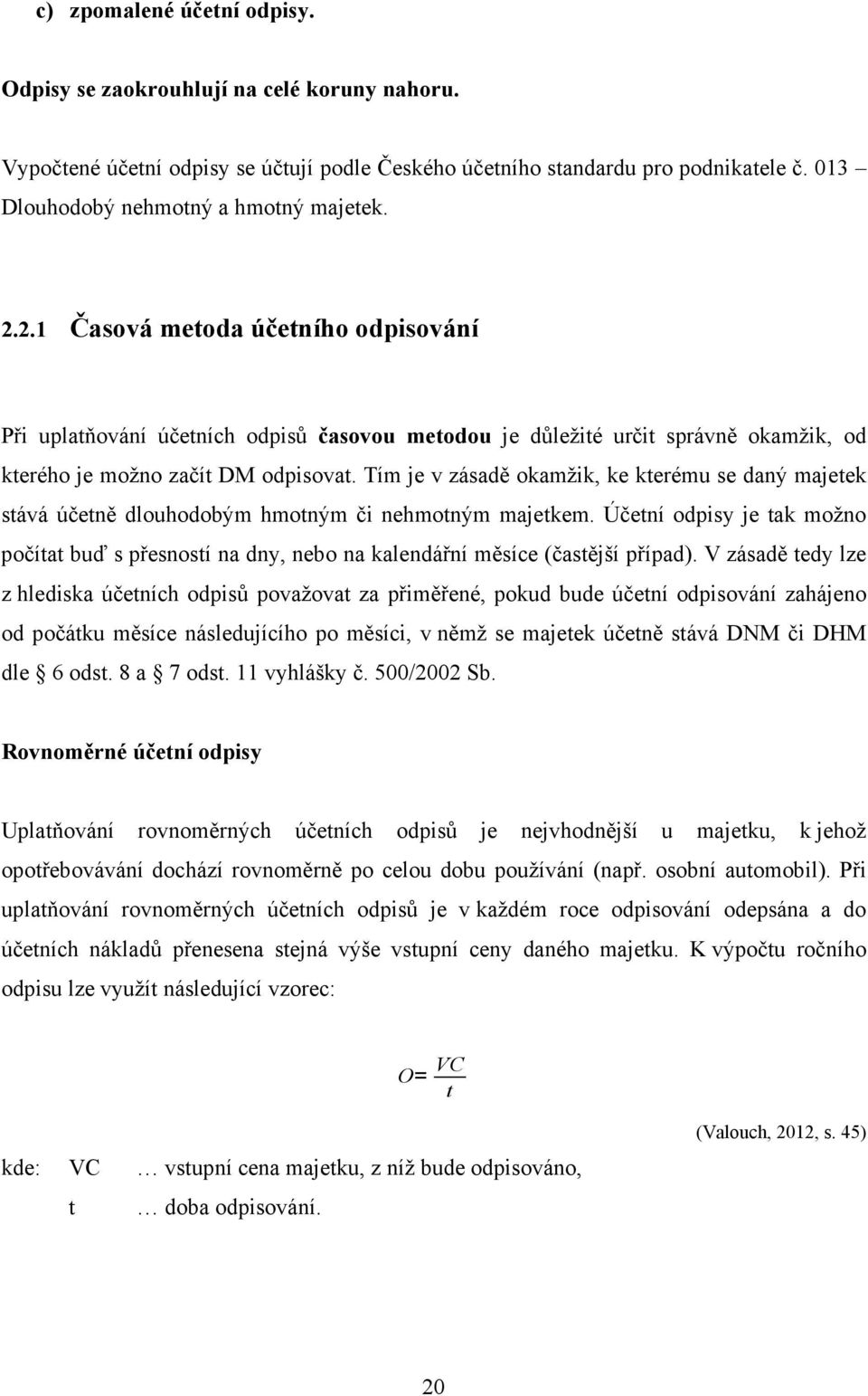 2.1 Časová metoda účetního odpisování Při uplatňování účetních odpisů časovou metodou je důležité určit správně okamžik, od kterého je možno začít DM odpisovat.