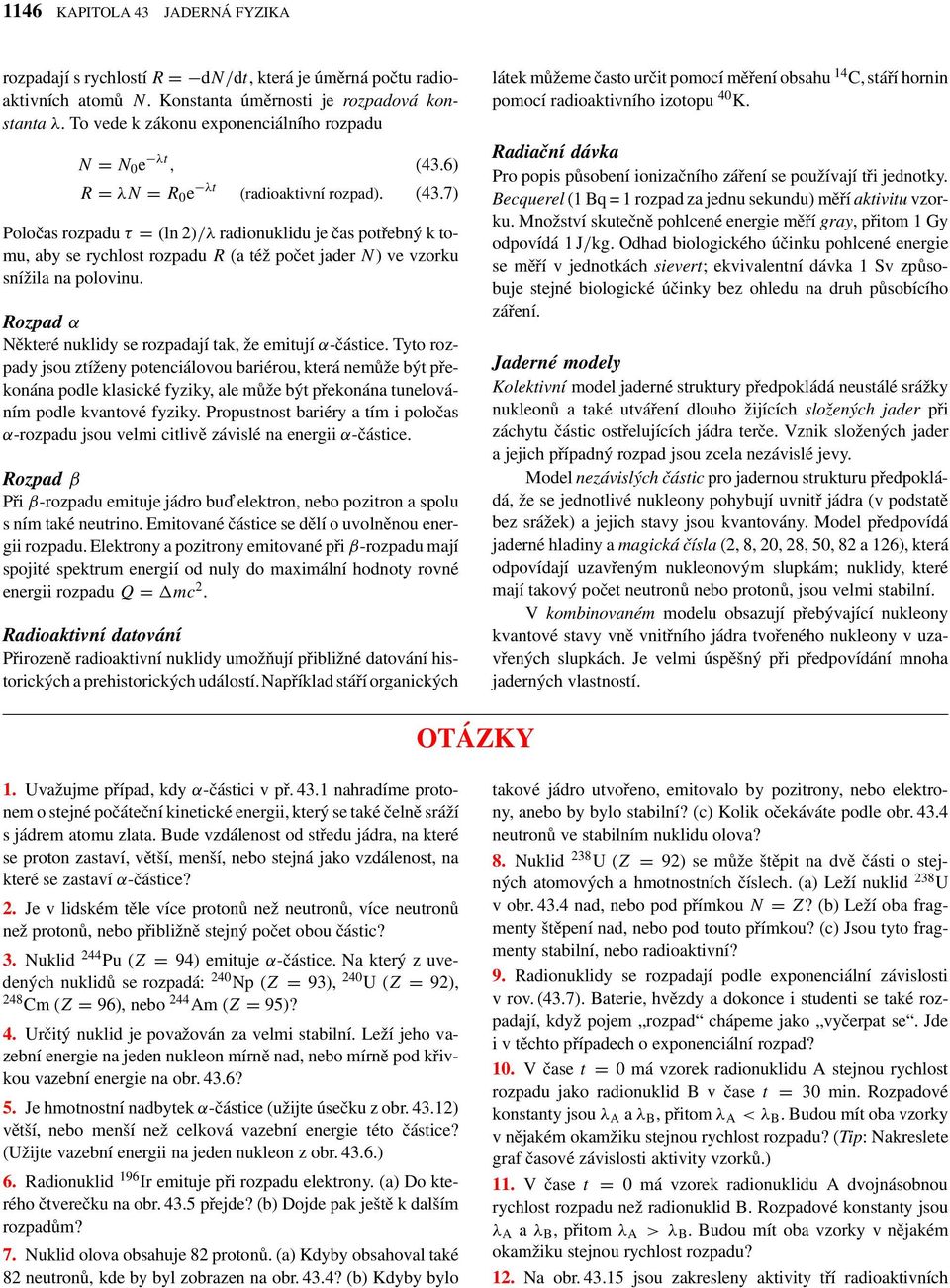 6) R = λn = R 0 e λt (radioaktivní rozpad). (43.7) Poločas rozpadu τ = (ln 2)/λ radionuklidu je čas potřebný k tomu, aby se rychlost rozpadu R (a též počet jader N) vevzorku snížila na polovinu.