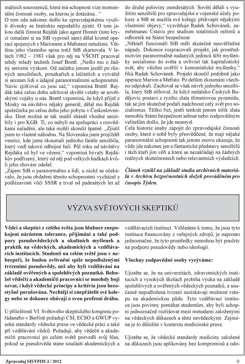 Většinu jeho vlastního spisu totiž StB zkartovala. V letech 1982 1983 však pro něj na VŠCHT pracoval tehdy mladý technik Josef Brettl. Nešlo mu o žádný seriozní výzkum.