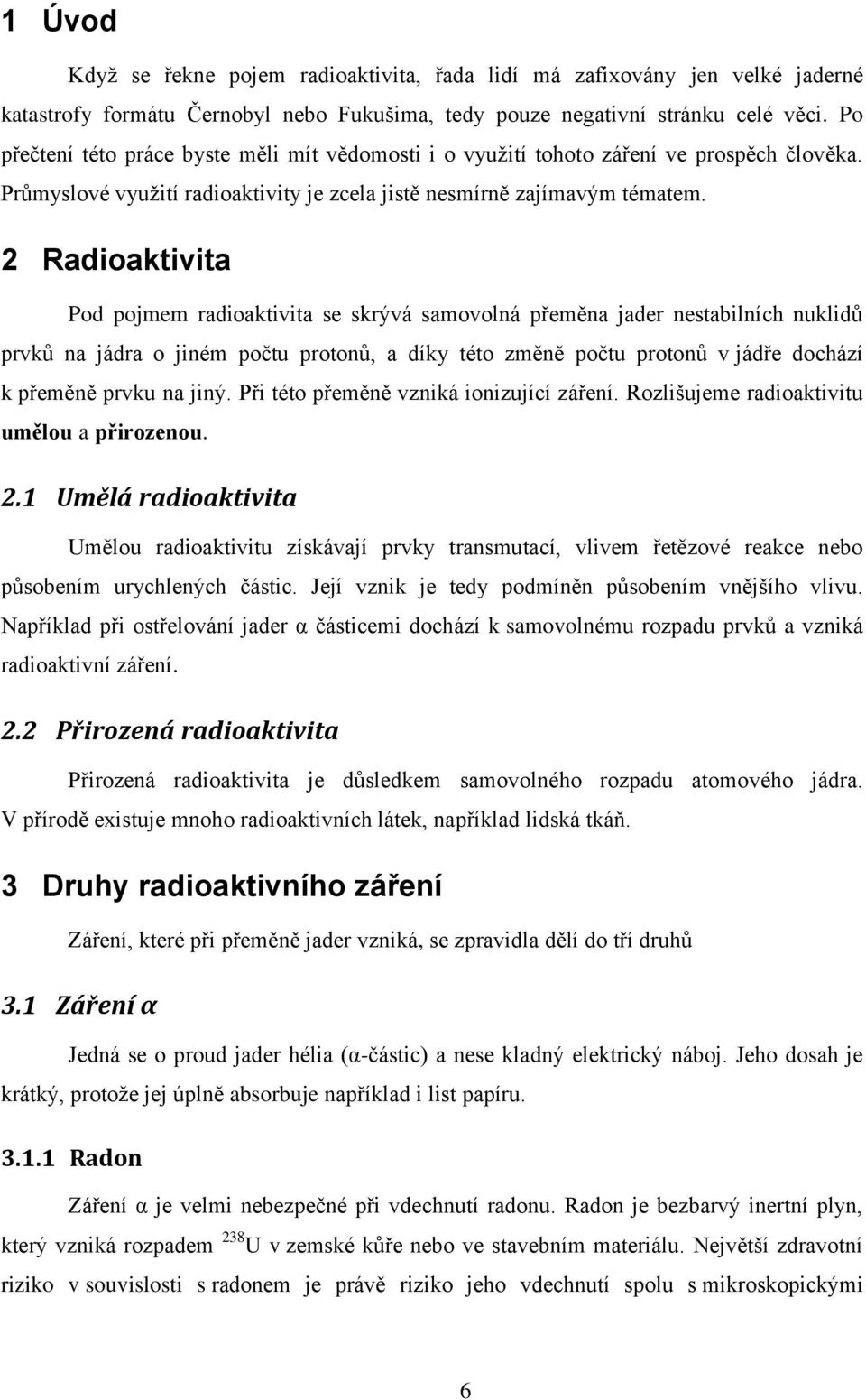 2 Radioaktivita Pod pojmem radioaktivita se skrývá samovolná přeměna jader nestabilních nuklidů prvků na jádra o jiném počtu protonů, a díky této změně počtu protonů v jádře dochází k přeměně prvku