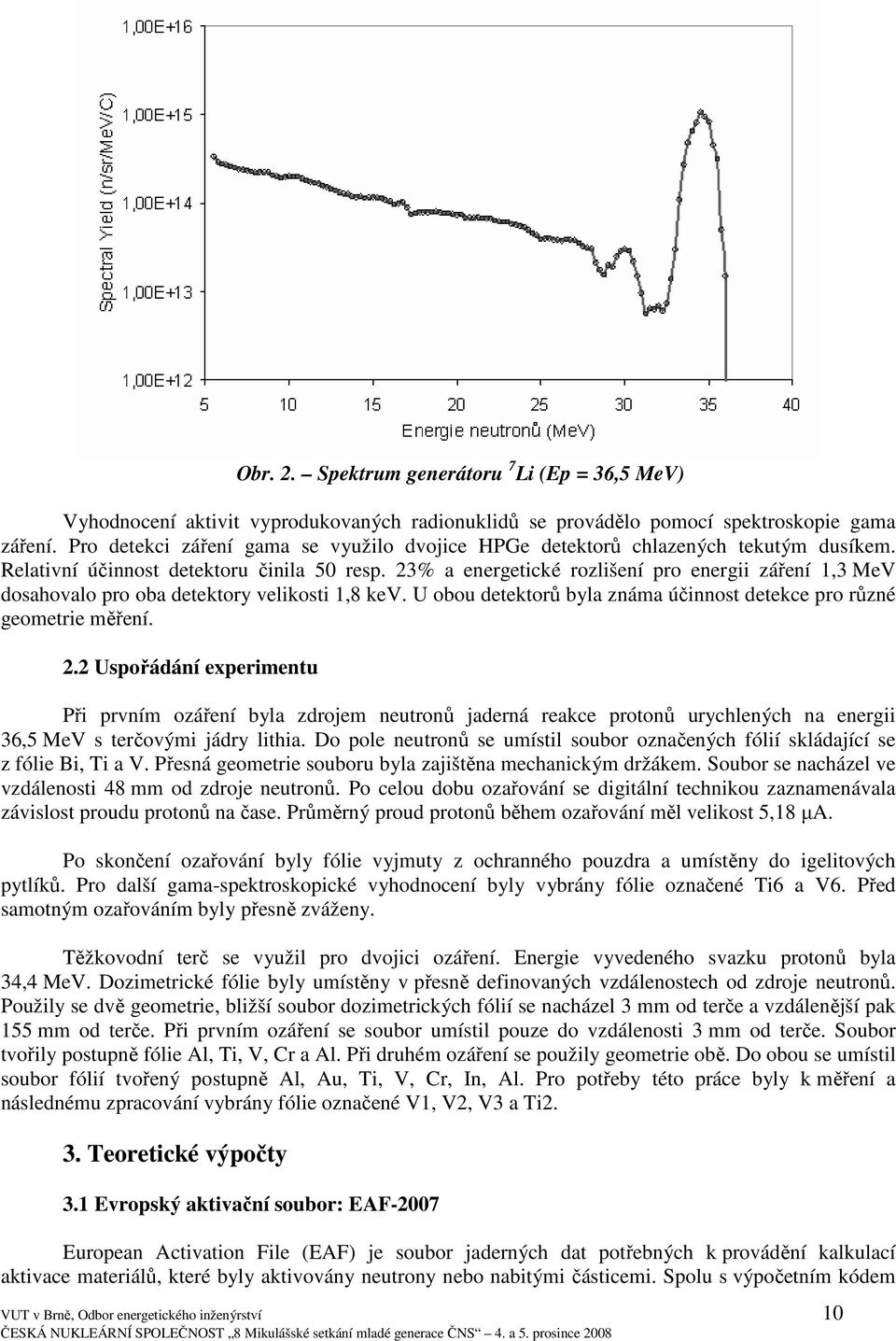 23% a energetické rozlišení pro energii záření 1,3 MeV dosahovalo pro oba detektory velikosti 1,8 kev. U obou detektorů byla známa účinnost detekce pro různé geometrie měření. 2.