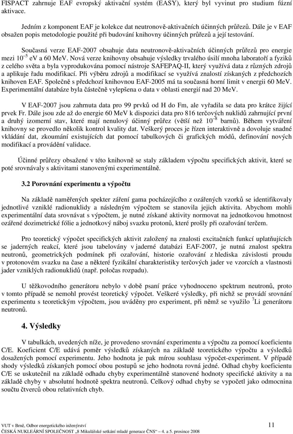 Současná verze EAF-2007 obsahuje data neutronově-aktivačních účinných průřezů pro energie mezi 10 5 ev a 60 MeV.