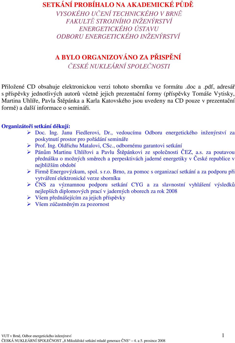 pdf, adresář s příspěvky jednotlivých autorů včetně jejich prezentační formy (příspěvky Tomáše Vytisky, Martina Uhlíře, Pavla Štěpánka a Karla Katovského jsou uvedeny na CD pouze v prezentační formě)