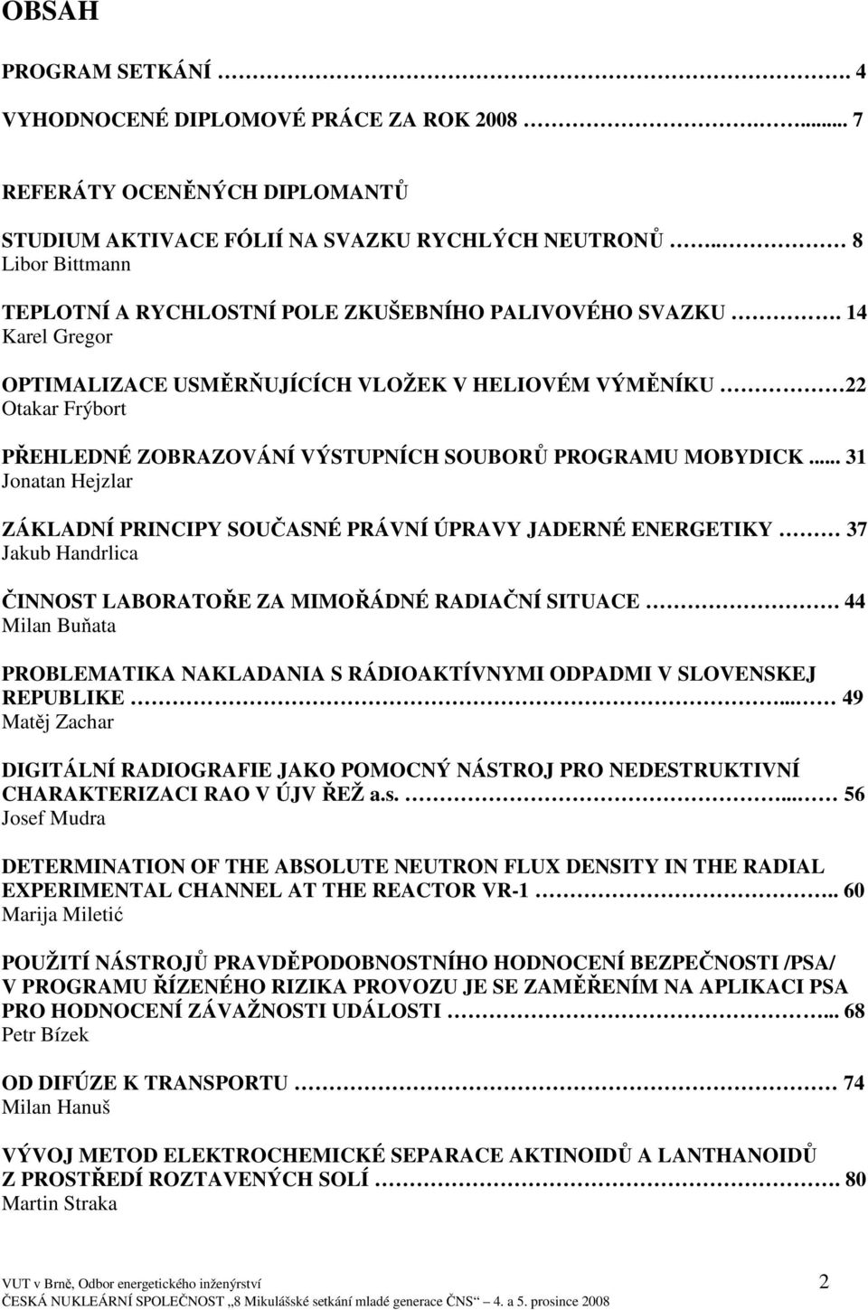 14 Karel Gregor OPTIMALIZACE USMĚRŇUJÍCÍCH VLOŽEK V HELIOVÉM VÝMĚNÍKU 22 Otakar Frýbort PŘEHLEDNÉ ZOBRAZOVÁNÍ VÝSTUPNÍCH SOUBORŮ PROGRAMU MOBYDICK.