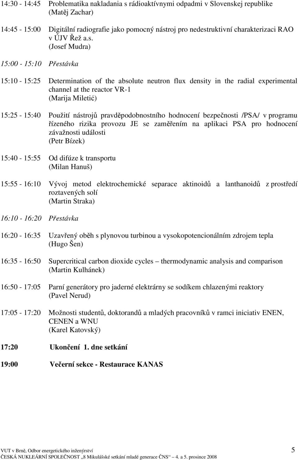 (Josef Mudra) 15:00-15:10 Přestávka 15:10-15:25 Determination of the absolute neutron flux density in the radial experimental channel at the reactor VR-1 (Marija Miletić) 15:25-15:40 Použití nástrojů