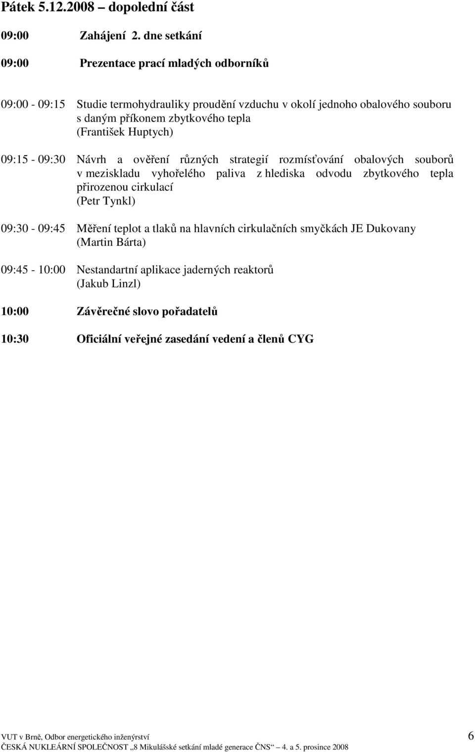(František Huptych) 09:15-09:30 Návrh a ověření různých strategií rozmísťování obalových souborů v meziskladu vyhořelého paliva z hlediska odvodu zbytkového tepla přirozenou