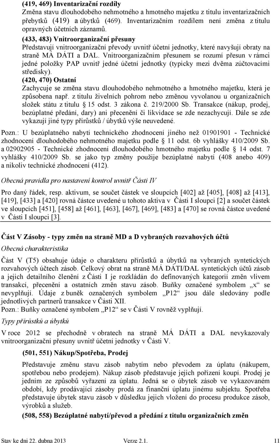 (433, 483) Vnitroorganizační přesuny Představují vnitroorganizační převody uvnitř účetní jednotky, které navyšují obraty na straně MÁ DÁTI a DAL.