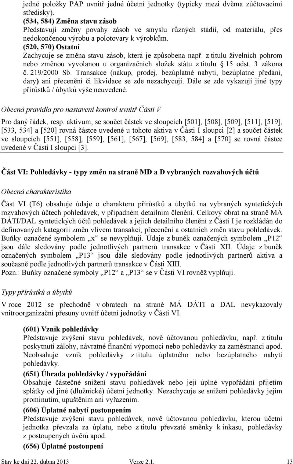 (520, 570) Ostatní Zachycuje se změna stavu zásob, která je způsobena např. z titulu živelních pohrom nebo změnou vyvolanou u organizačních složek státu z titulu 15 odst. 3 zákona č. 219/2000 Sb.