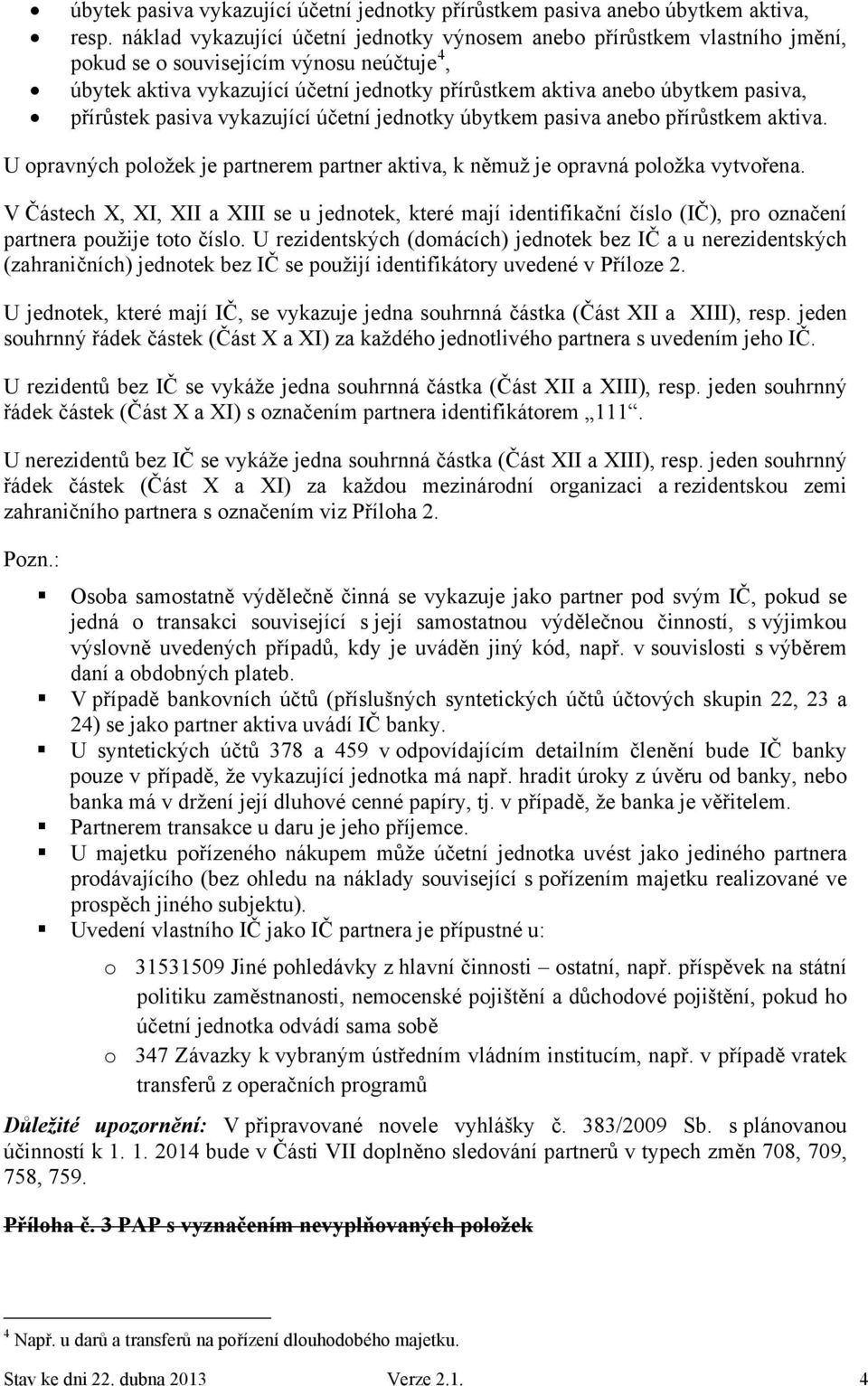 přírůstek pasiva vykazující účetní jednotky úbytkem pasiva anebo přírůstkem aktiva. U opravných položek je partnerem partner aktiva, k němuž je opravná položka vytvořena.