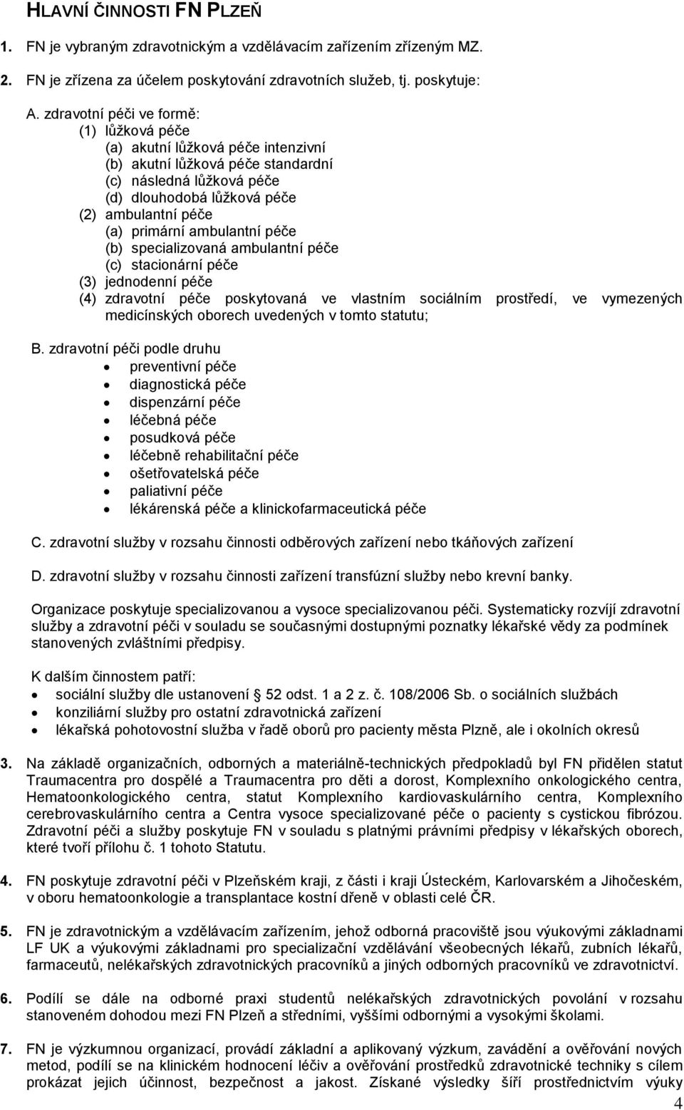 ambulantní péče (b) specializovaná ambulantní péče (c) stacionární péče (3) jednodenní péče (4) zdravotní péče poskytovaná ve vlastním sociálním prostředí, ve vymezených medicínských oborech