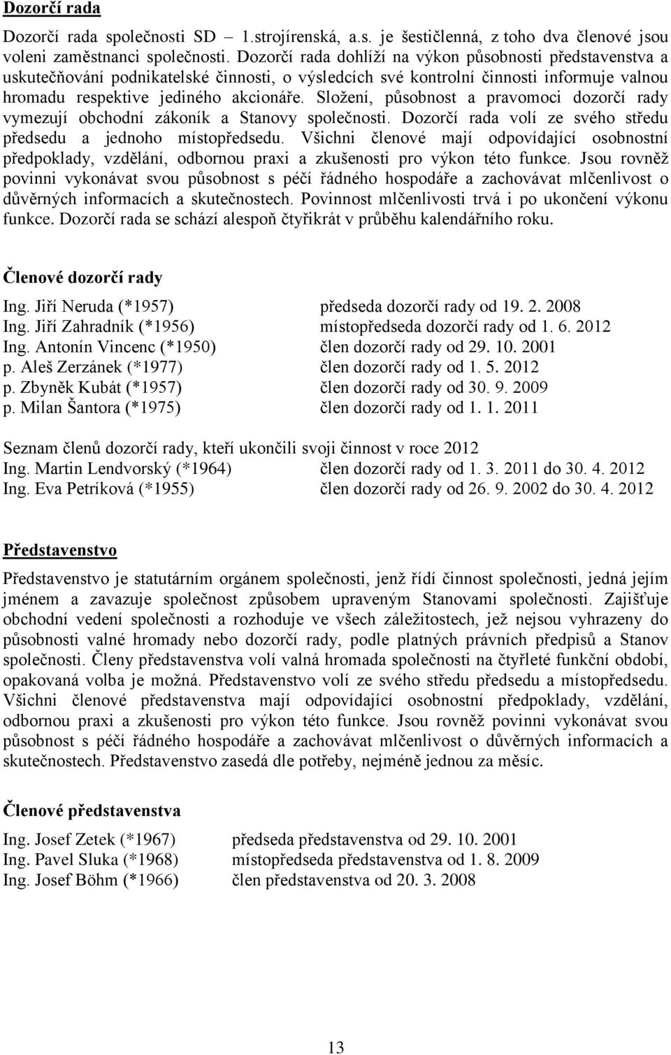 Složení, působnost a pravomoci dozorčí rady vymezují obchodní zákoník a Stanovy společnosti. Dozorčí rada volí ze svého středu předsedu a jednoho místopředsedu.