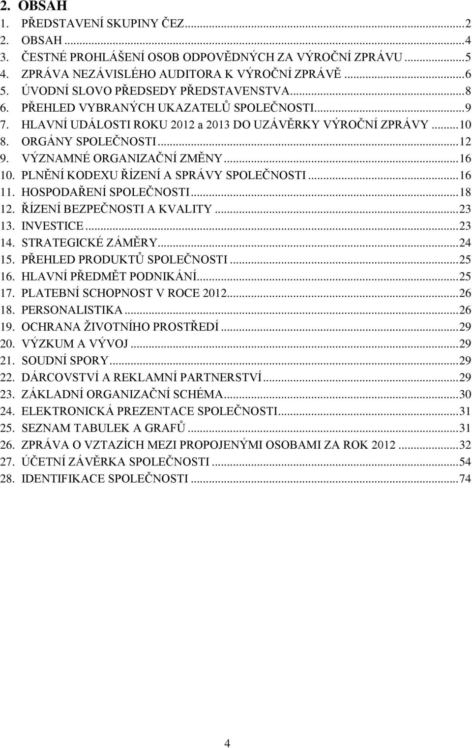 VÝZNAMNÉ ORGANIZAČNÍ ZMĚNY... 16 10. PLNĚNÍ KODEXU ŘÍZENÍ A SPRÁVY SPOLEČNOSTI... 16 11. HOSPODAŘENÍ SPOLEČNOSTI... 18 12. ŘÍZENÍ BEZPEČNOSTI A KVALITY... 23 13. INVESTICE... 23 14.
