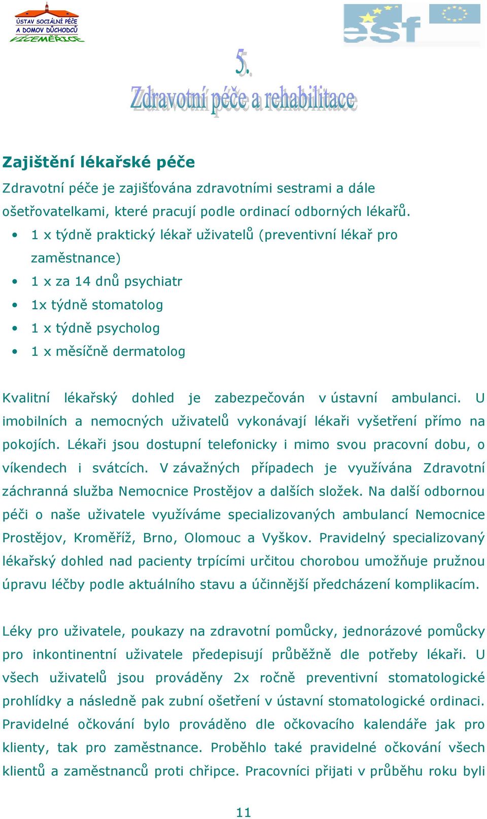 v ústavní ambulanci. U imobilních a nemocných uživatelů vykonávají lékaři vyšetření přímo na pokojích. Lékaři jsou dostupní telefonicky i mimo svou pracovní dobu, o víkendech i svátcích.