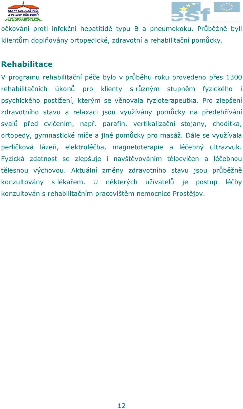 fyzioterapeutka. Pro zlepšení zdravotního stavu a relaxaci jsou využívány pomůcky na předehřívání svalů před cvičením, např.