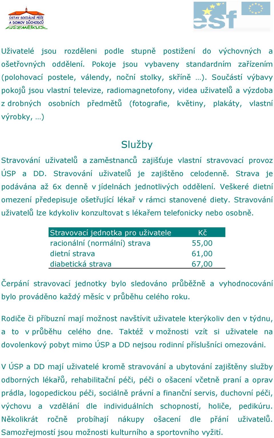 zaměstnanců zajišťuje vlastní stravovací provoz ÚSP a DD. Stravování uživatelů je zajištěno celodenně. Strava je podávána až 6x denně v jídelnách jednotlivých oddělení.