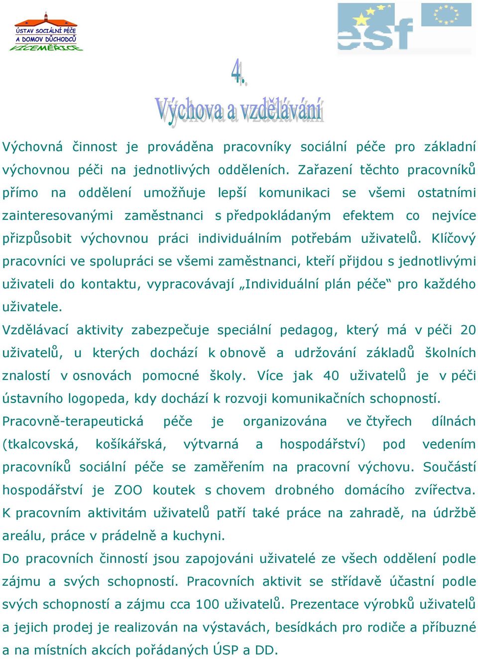 potřebám uživatelů. Klíčový pracovníci ve spolupráci se všemi zaměstnanci, kteří přijdou s jednotlivými uživateli do kontaktu, vypracovávají Individuální plán péče pro každého uživatele.