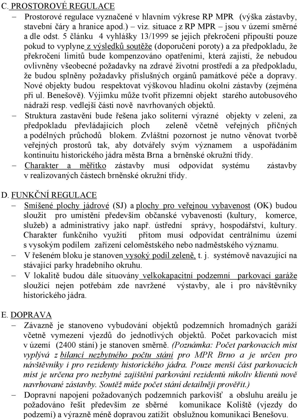 zajistí, že nebudou ovlivněny všeobecné požadavky na zdravé životní prostředí a za předpokladu, že budou splněny požadavky příslušných orgánů památkové péče a dopravy.