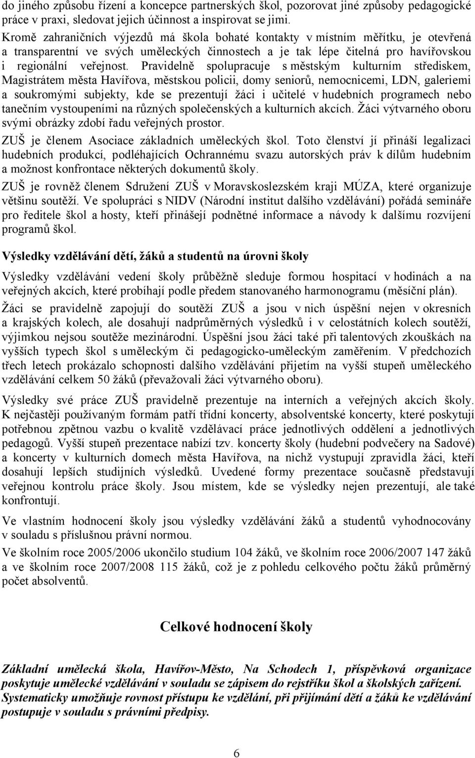 Pravidelně spolupracuje s městským kulturním střediskem, Magistrátem města Havířova, městskou policii, domy seniorů, nemocnicemi, LDN, galeriemi a soukromými subjekty, kde se prezentují žáci i