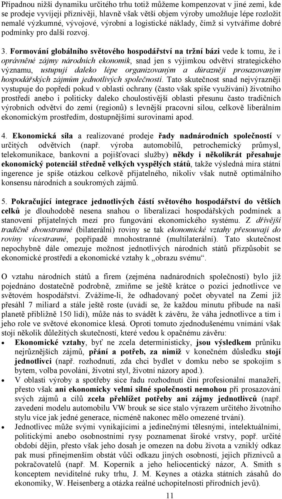 Formování globálního světového hospodářství na tržní bázi vede k tomu, že i oprávněné zájmy národních ekonomik, snad jen s výjimkou odvětví strategického významu, ustupují daleko lépe organizovaným a