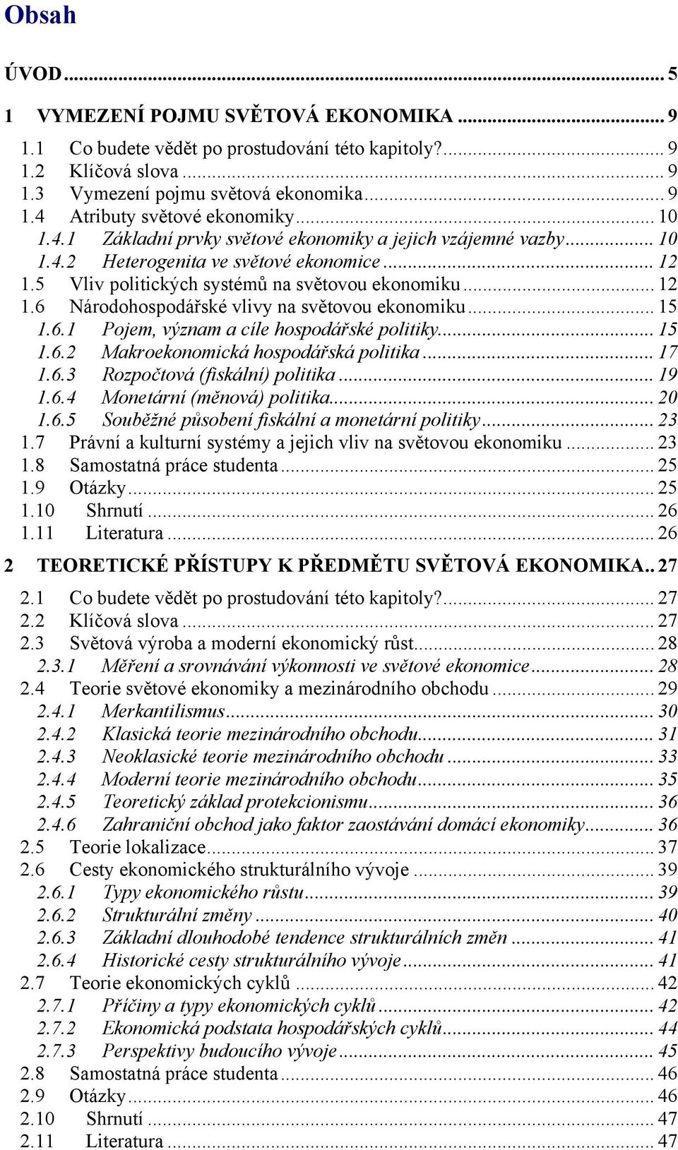 .. 15 1.6.1 Pojem, význam a cíle hospodářské politiky... 15 1.6.2 Makroekonomická hospodářská politika... 17 1.6.3 Rozpočtová (fiskální) politika... 19 1.6.4 Monetární (měnová) politika... 20 1.6.5 Souběžné působení fiskální a monetární politiky.