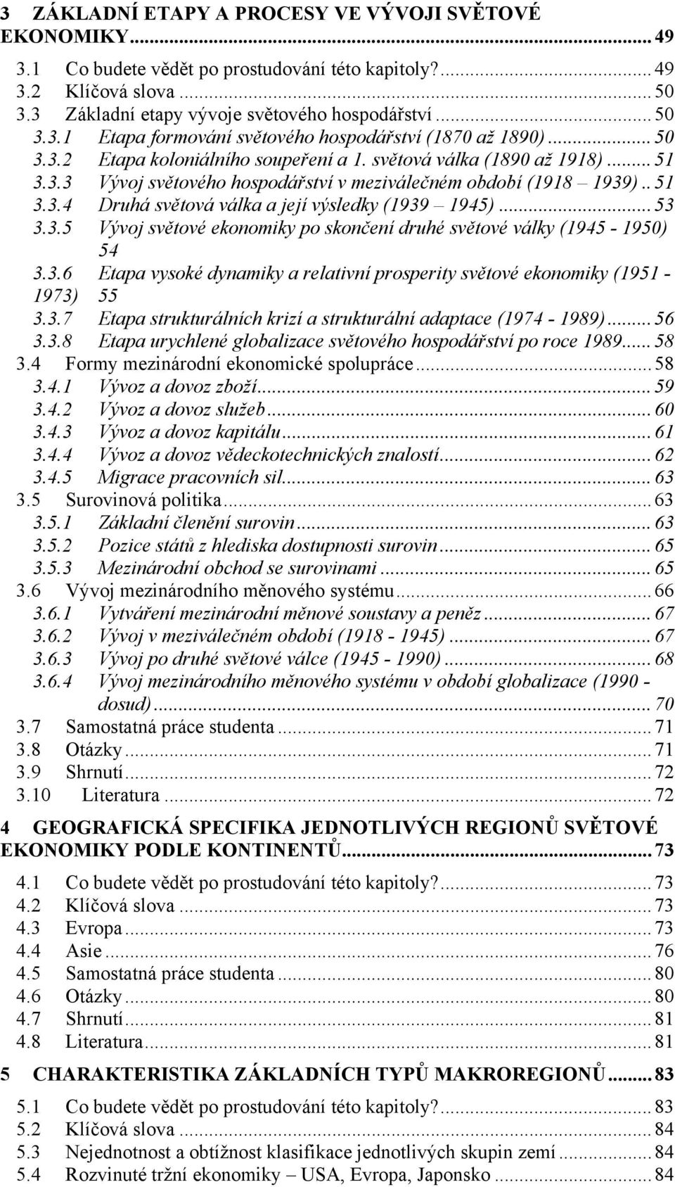 ..53 3.3.5 Vývoj světové ekonomiky po skončení druhé světové války (1945-1950) 54 3.3.6 Etapa vysoké dynamiky a relativní prosperity světové ekonomiky (1951-1973) 55 3.3.7 Etapa strukturálních krizí a strukturální adaptace (1974-1989).