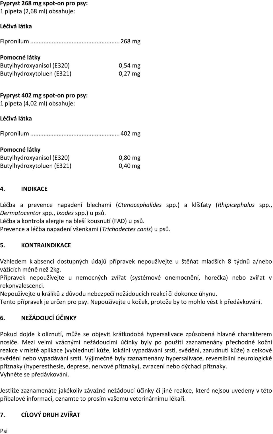 Prevence a léčba napadení všenkami (Trichodectes canis) u psů. 5. KONTRAINDIKACE Vzhledem k absenci dostupných údajů přípravek nepoužívejte u štěňat mladších 8 týdnů a/nebo vážících méně než 2kg.