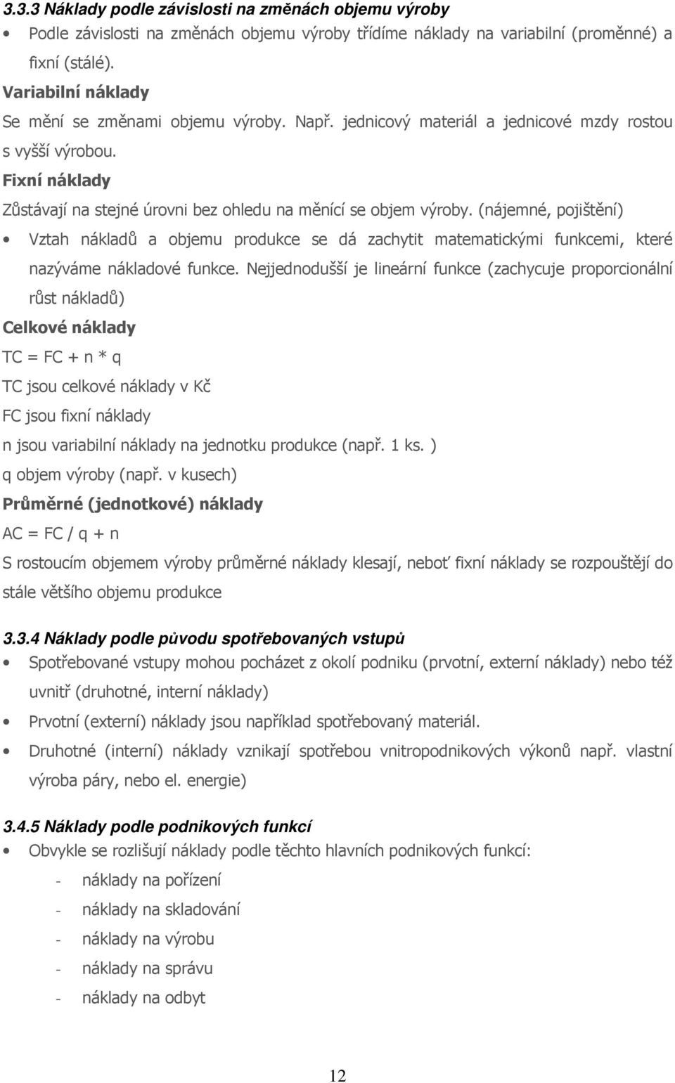 (nájemné, pojištění) Vztah nákladů a objemu produkce se dá zachytit matematickými funkcemi, které nazýváme nákladové funkce.