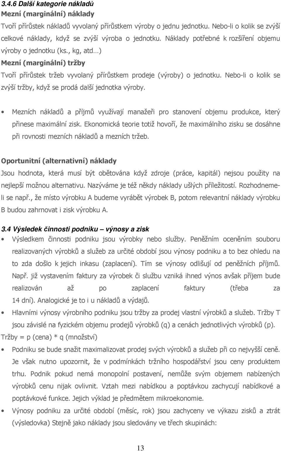 Nebo-li o kolik se zvýší tržby, když se prodá další jednotka výroby. Mezních nákladů a příjmů využívají manažeři pro stanovení objemu produkce, který přinese maximální zisk.