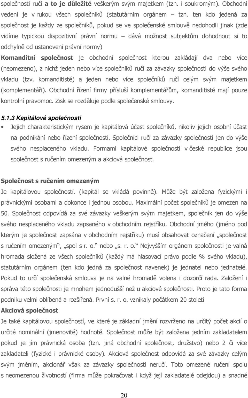 ustanovení právní normy) Komanditní společnost je obchodní společnost kterou zakládají dva nebo více (neomezeno), z nichž jeden nebo více společníků ručí za závazky společnosti do výše svého vkladu