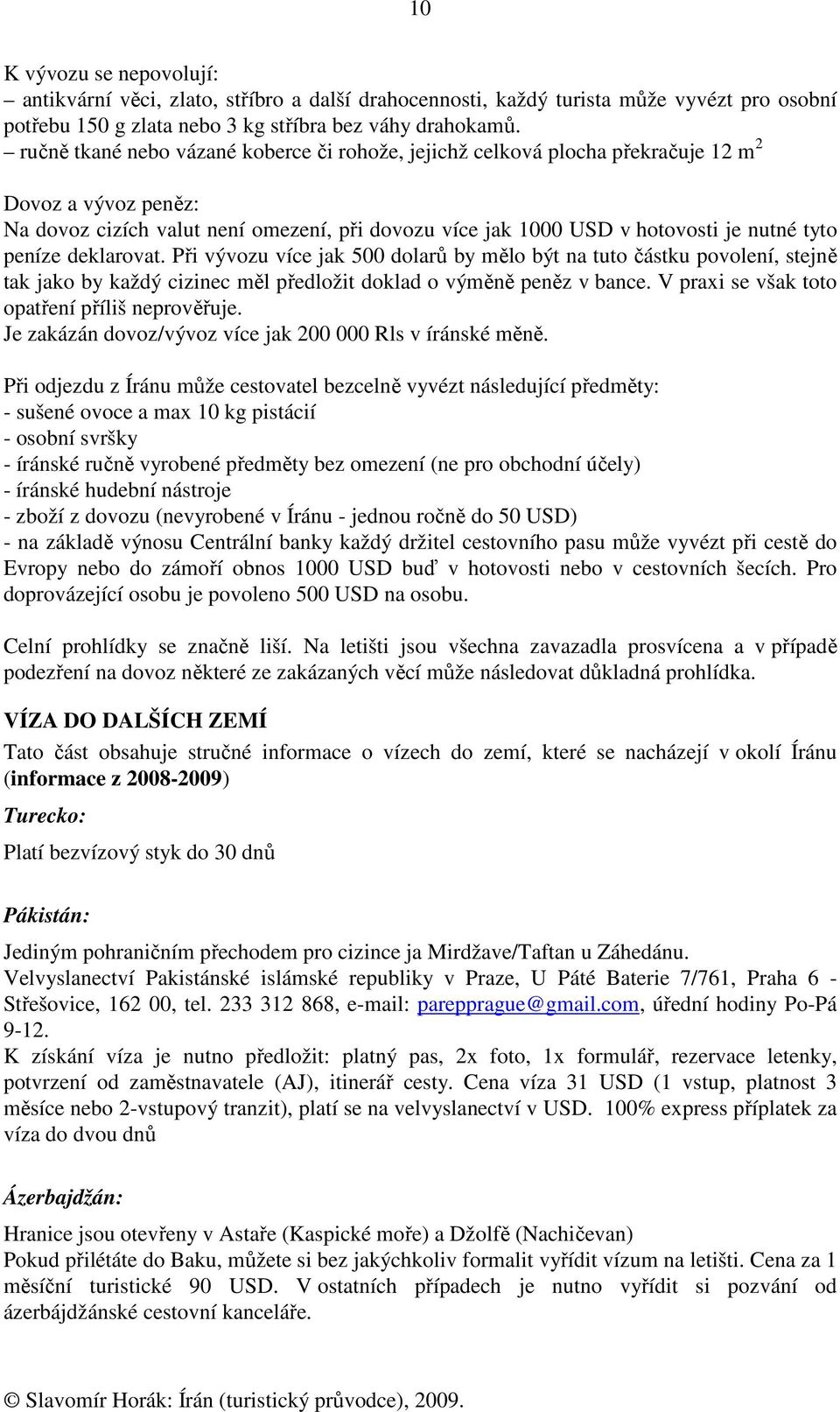 peníze deklarovat. Při vývozu více jak 500 dolarů by mělo být na tuto částku povolení, stejně tak jako by každý cizinec měl předložit doklad o výměně peněz v bance.