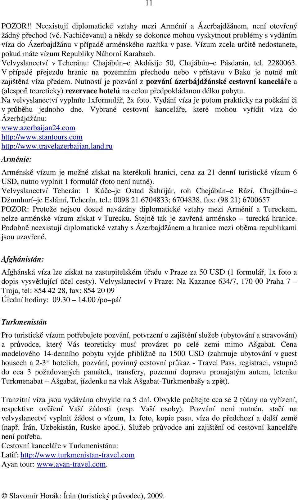 Vízum zcela určitě nedostanete, pokud máte vízum Republiky Náhorní Karabach. Velvyslanectví v Teheránu: Chajábún e Akdásije 50, Chajábún e Pásdarán, tel. 2280063.