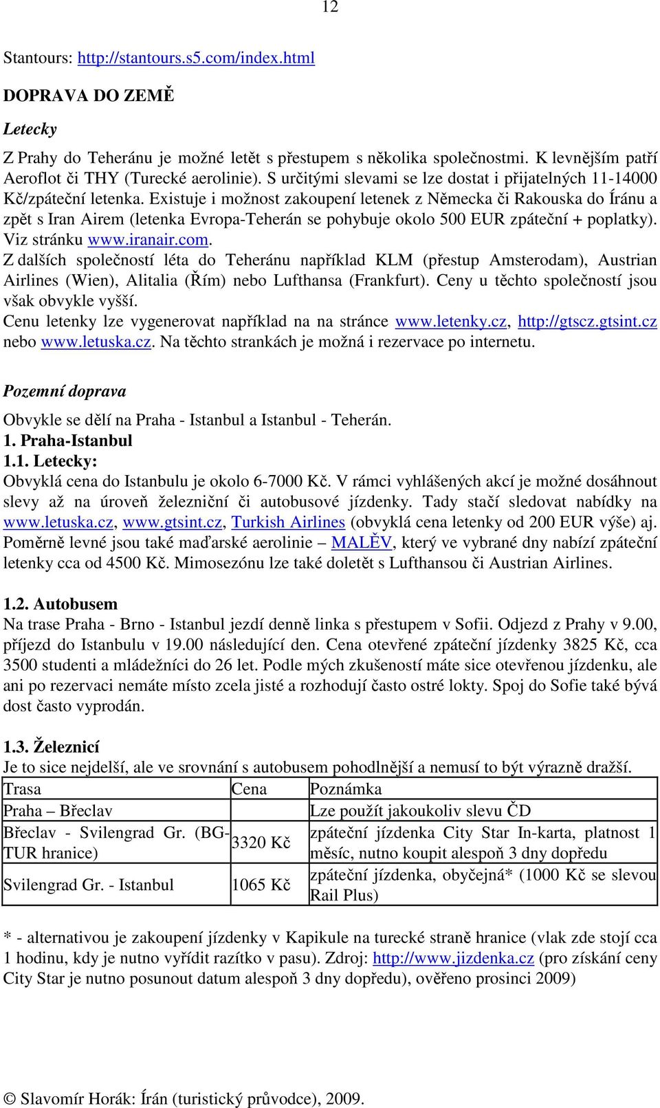 Existuje i možnost zakoupení letenek z Německa či Rakouska do Íránu a zpět s Iran Airem (letenka Evropa-Teherán se pohybuje okolo 500 EUR zpáteční + poplatky). Viz stránku www.iranair.com.