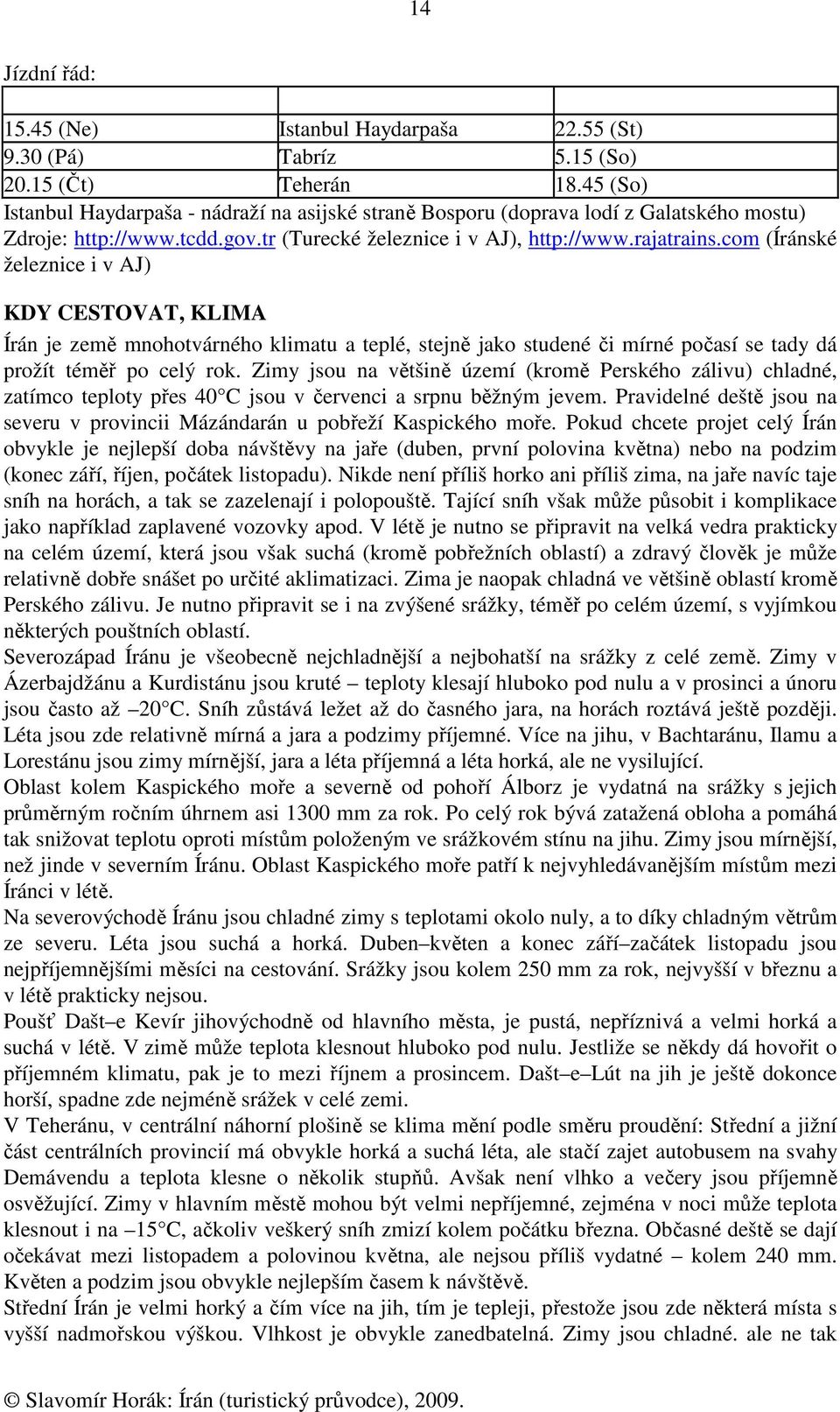 com (Íránské železnice i v AJ) KDY CESTOVAT, KLIMA Írán je země mnohotvárného klimatu a teplé, stejně jako studené či mírné počasí se tady dá prožít téměř po celý rok.