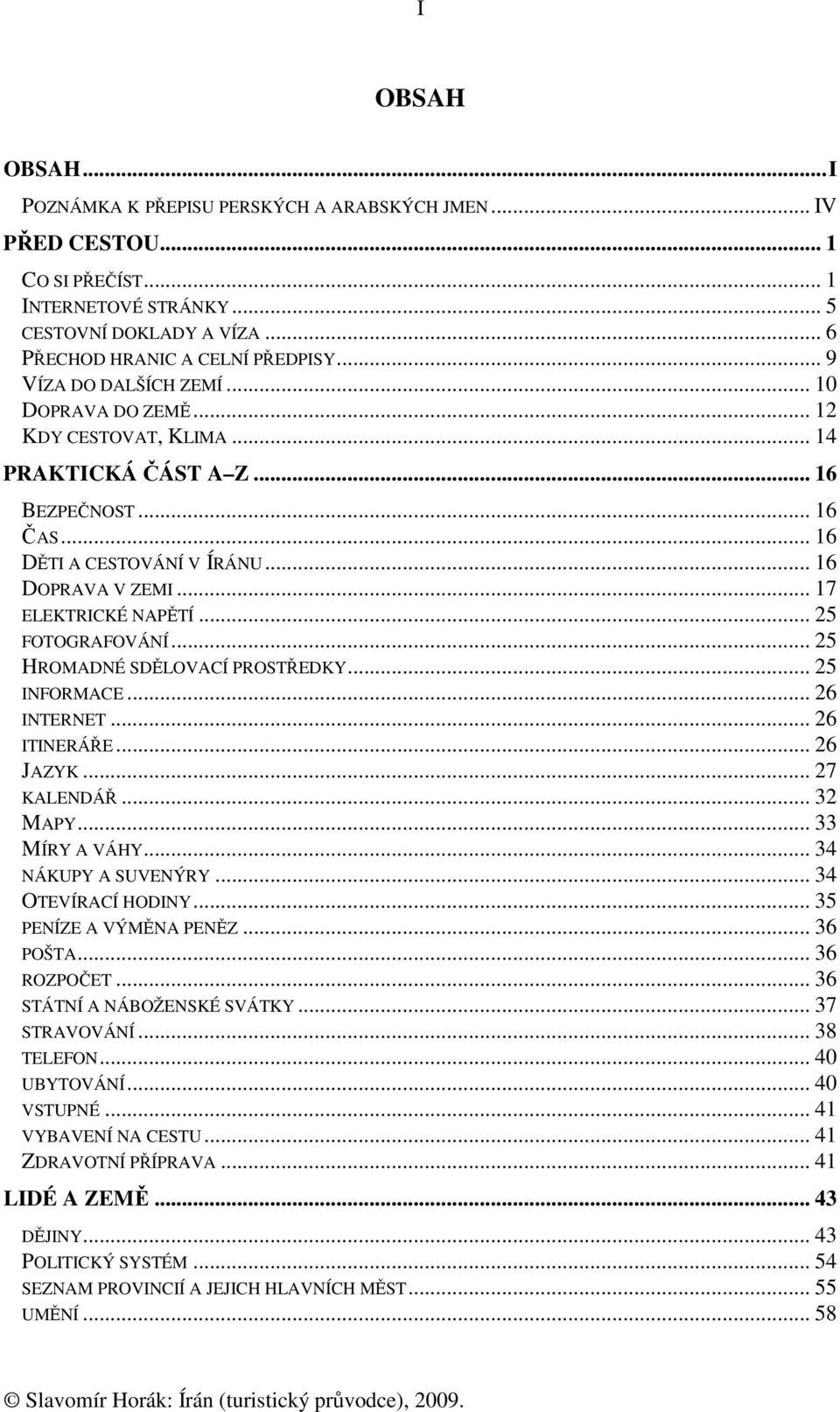 .. 25 FOTOGRAFOVÁNÍ... 25 HROMADNÉ SDĚLOVACÍ PROSTŘEDKY... 25 INFORMACE... 26 INTERNET... 26 ITINERÁŘE... 26 JAZYK... 27 KALENDÁŘ... 32 MAPY... 33 MÍRY A VÁHY... 34 NÁKUPY A SUVENÝRY.