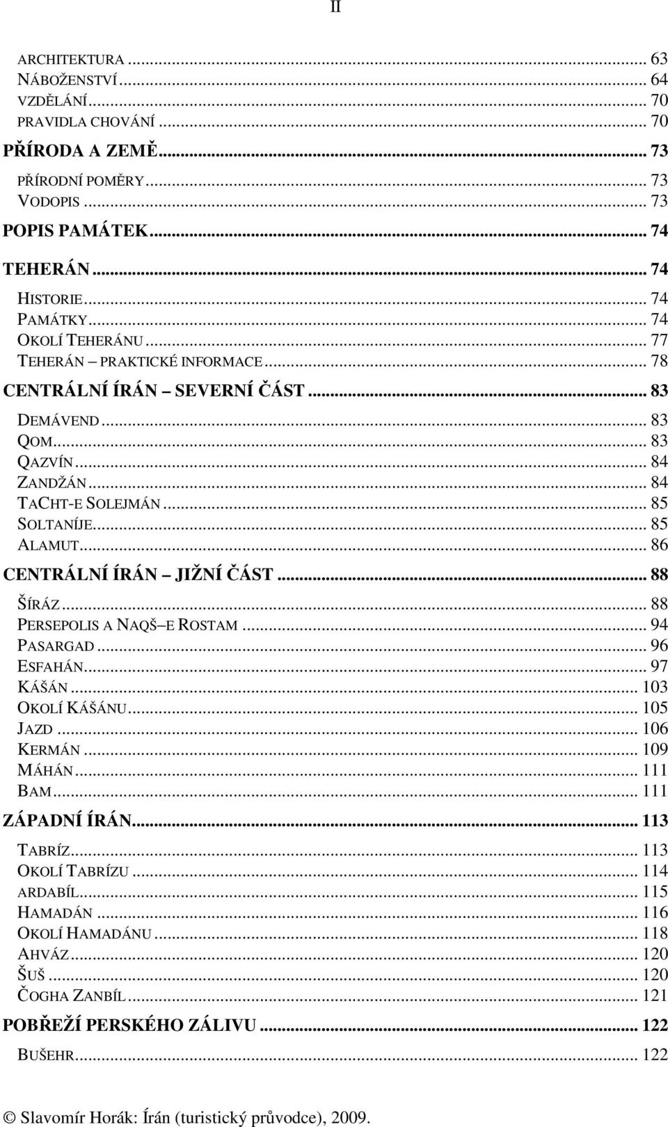 .. 86 CENTRÁLNÍ ÍRÁN JIŽNÍ ČÁST... 88 ŠÍRÁZ... 88 PERSEPOLIS A NAQŠ E ROSTAM... 94 PASARGAD... 96 ESFAHÁN... 97 KÁŠÁN... 103 OKOLÍ KÁŠÁNU... 105 JAZD... 106 KERMÁN... 109 MÁHÁN... 111 BAM.