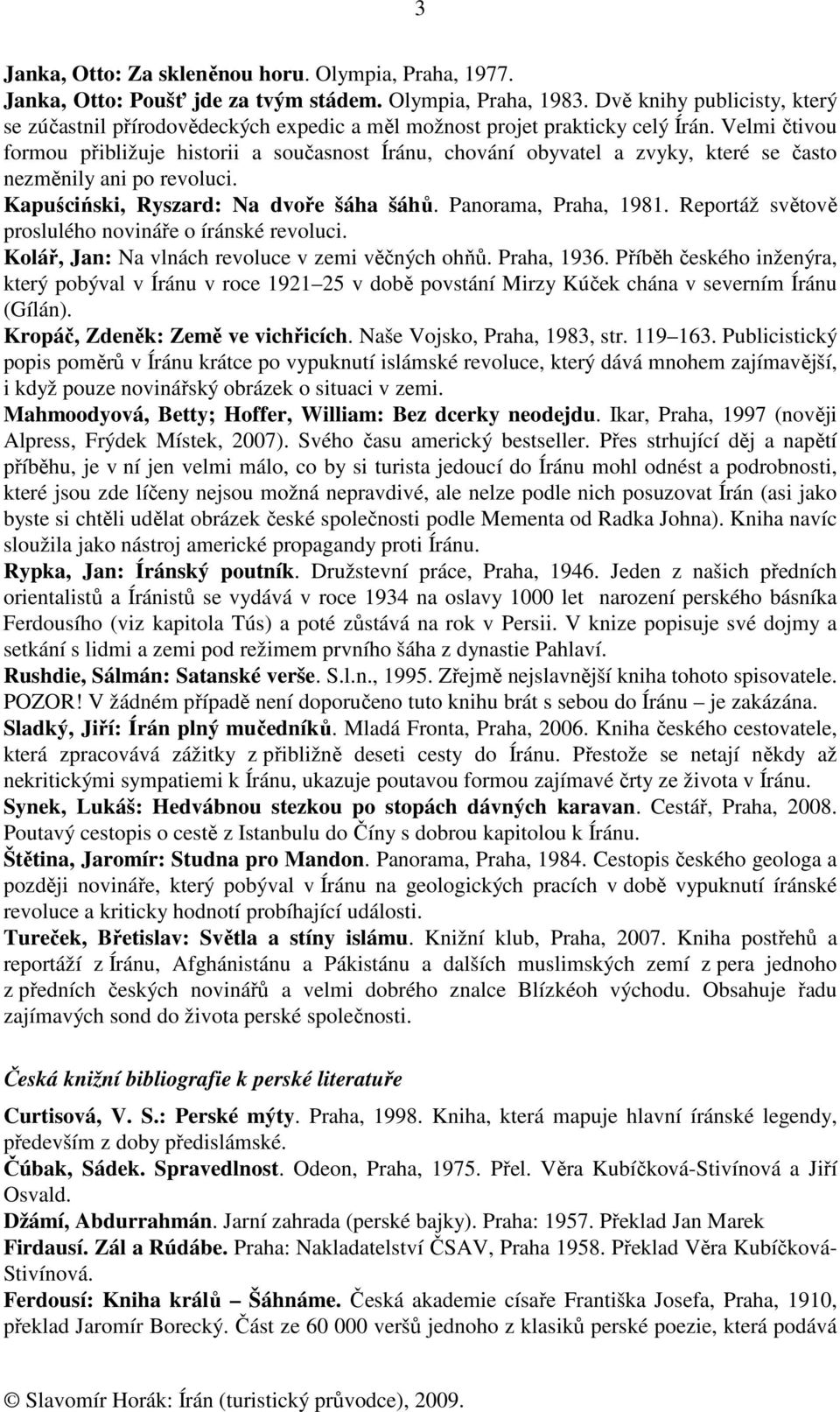 Velmi čtivou formou přibližuje historii a současnost Íránu, chování obyvatel a zvyky, které se často nezměnily ani po revoluci. Kapuściński, Ryszard: Na dvoře šáha šáhů. Panorama, Praha, 1981.