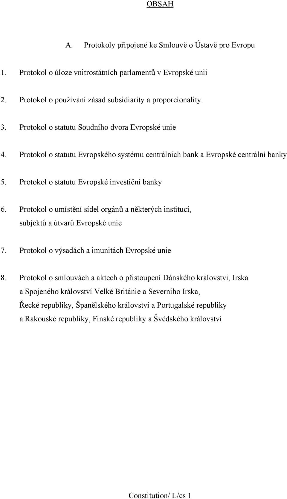 Protokol o umístění sídel orgánů a některých institucí, subjektů a útvarů Evropské unie 7. Protokol o výsadách a imunitách Evropské unie 8.