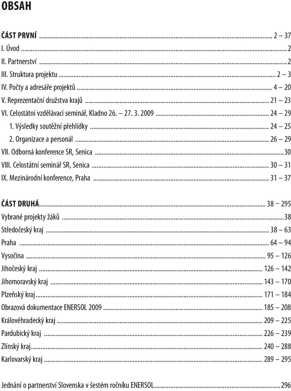 Celostátní seminář SR, Senica... 30 31 IX. Mezinárodní konference, Praha... 31 37 ČÁST DRUHÁ... 38 295 Vybrané projekty žáků...38 Středočeský kraj... 38 63 Praha... 64 94 Vysočina.