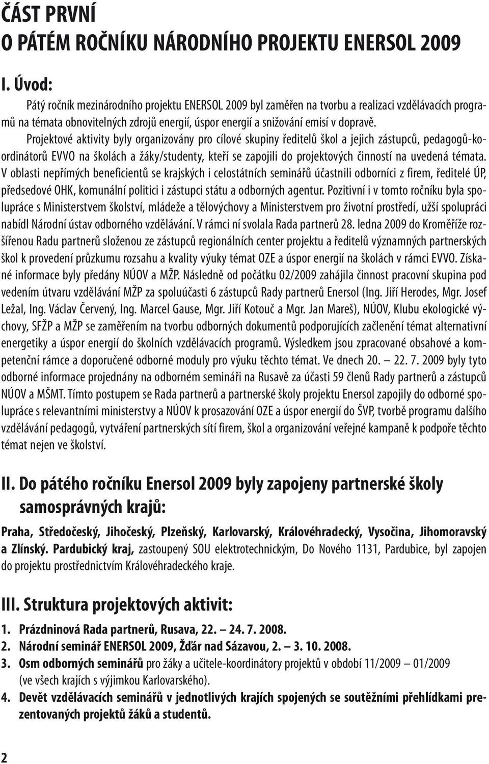 Projektové aktivity byly organizovány pro cílové skupiny ředitelů škol a jejich zástupců, pedagogů-koordinátorů EVVO na školách a žáky/studenty, kteří se zapojili do projektových činností na uvedená